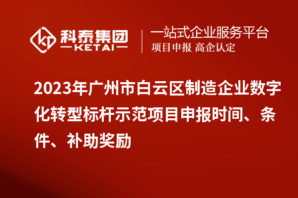 2023年廣州市白云區制造企業數字化轉型標桿示范項目申報時間、條件、補助獎勵