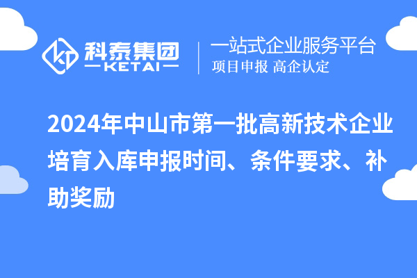 2024年中山市第一批高新技術企業培育入庫申報時間、條件要求、補助獎勵