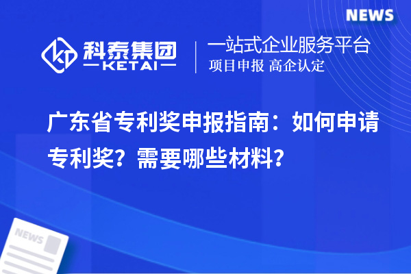 廣東省專利獎申報指南：如何申請專利獎？需要哪些材料？