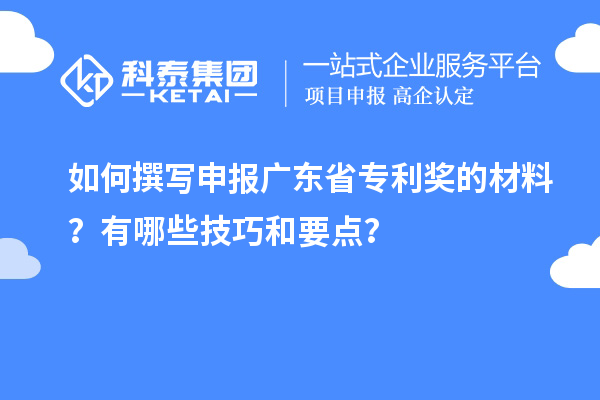 如何撰寫申報廣東省專利獎的材料？有哪些技巧和要點？