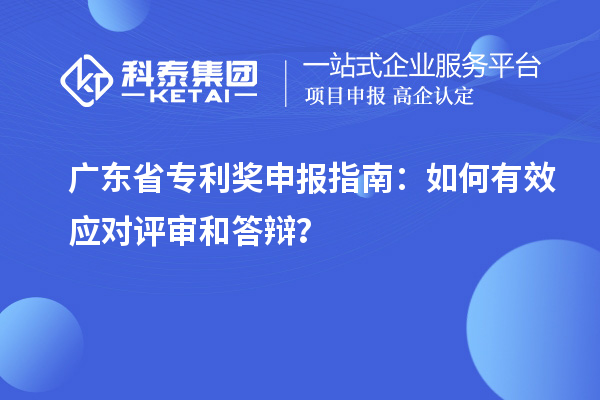 廣東省專利獎申報指南：如何有效應對評審和答辯？