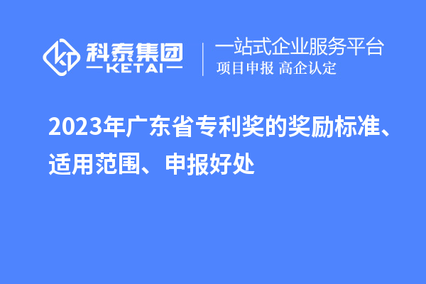 2023年廣東省專(zhuān)利獎(jiǎng)的獎(jiǎng)勵(lì)標(biāo)準(zhǔn)、適用范圍、申報(bào)好處