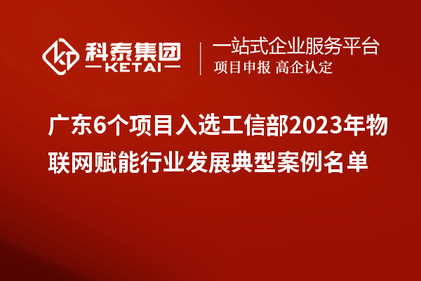 廣東6個(gè)項(xiàng)目入選工信部2023年物聯(lián)網(wǎng)賦能行業(yè)發(fā)展典型案例名單