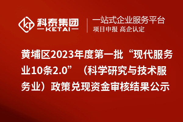 黃埔區2023年度第一批“現代服務業10條2.0”（科學研究與技術服務業）政策兌現資金審核結果公示