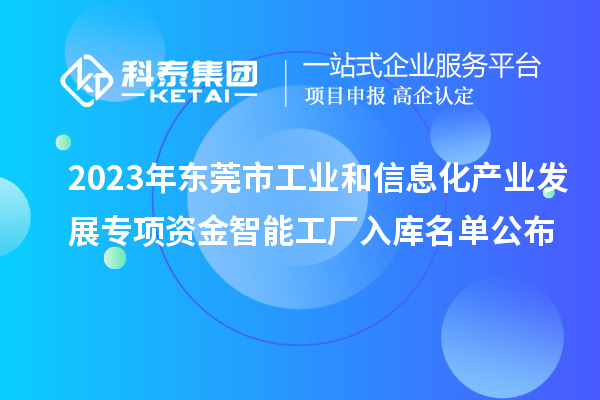 2023年東莞市工業和信息化產業發展專項資金智能工廠入庫名單公布