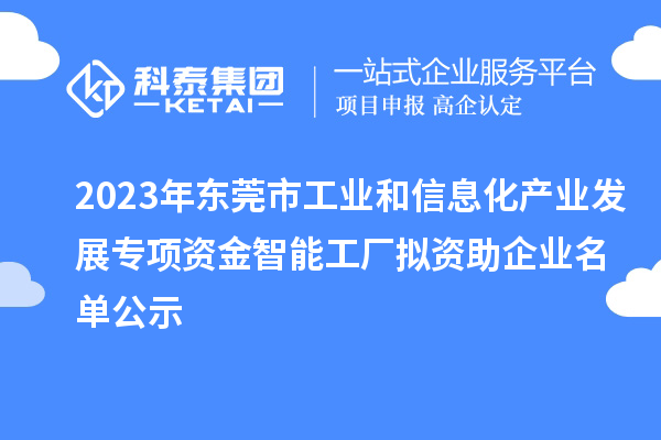 2023年東莞市工業和信息化產業發展專項資金智能工廠擬資助企業名單公示