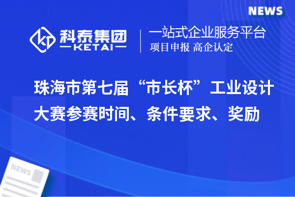 珠海市第七屆“市長杯”工業設計大賽參賽時間、條件要求、獎勵