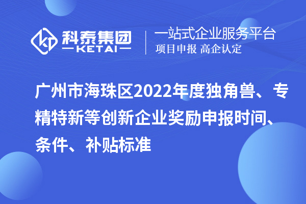 廣州市海珠區(qū)2022年度獨角獸、專精特新等創(chuàng)新企業(yè)獎勵申報時間、條件、補貼標(biāo)準(zhǔn)