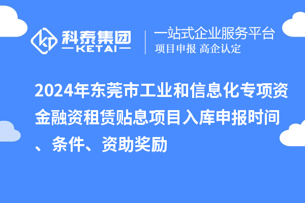 2024年東莞市工業和信息化專項資金融資租賃貼息項目入庫申報時間、條件、資助獎勵