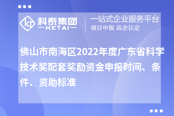 佛山市南海區2022年度廣東省科學技術獎配套獎勵資金申報時間、條件、資助標準