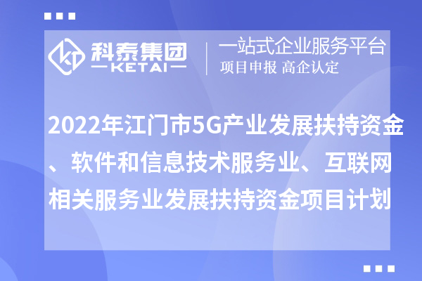 2022年江門市5G產業發展扶持資金、軟件和信息技術服務業、互聯網相關服務業發展扶持資金項目計劃