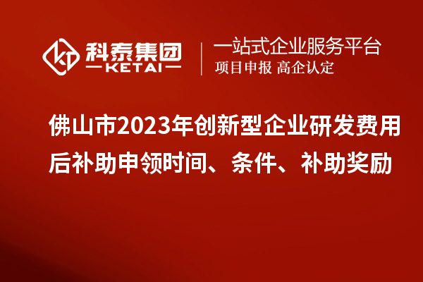 佛山市2023年創新型企業研發費用后補助申領時間、條件、補助獎勵