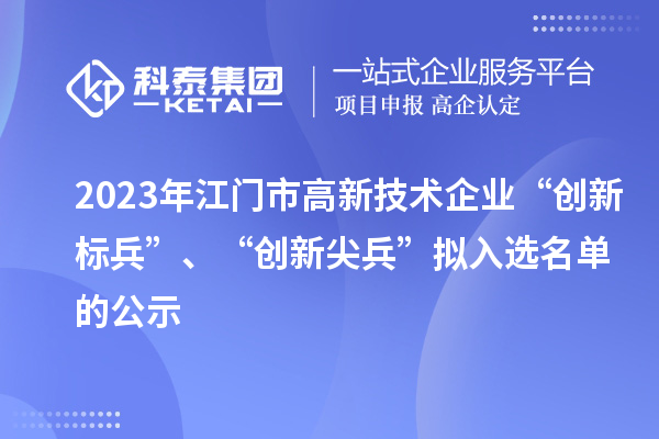 2023年江門市高新技術企業“創新標兵”、“創新尖兵”擬入選名單的公示