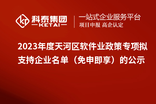 2023年度天河區軟件業政策專項擬支持企業名單（免申即享）的公示