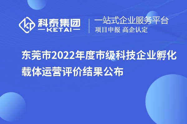 東莞市2022年度市級科技企業孵化載體運營評價結果公布