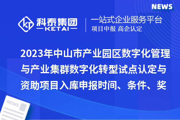 2023年中山市產業園區數字化管理與產業集群數字化轉型試點認定與資助項目入庫申報時間、條件、獎勵