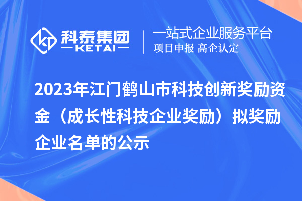 2023年江門鶴山市科技創新獎勵資金（成長性科技企業獎勵）擬獎勵企業名單的公示