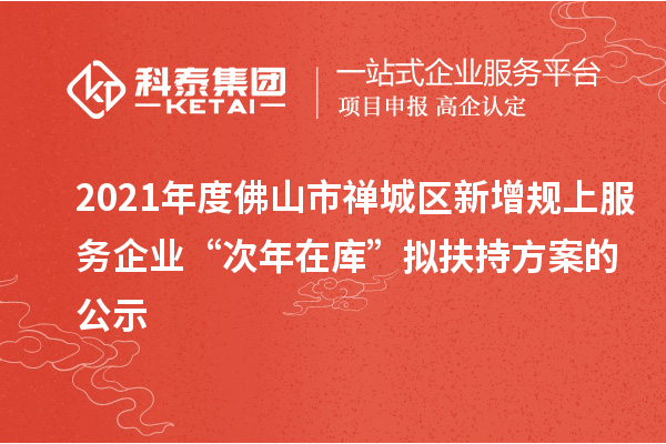 2021年度佛山市禪城區新增規上服務企業“次年在庫”擬扶持方案的公示