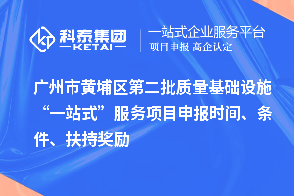 廣州市黃埔區第二批質量基礎設施“一站式”服務項目申報時間、條件、扶持獎勵