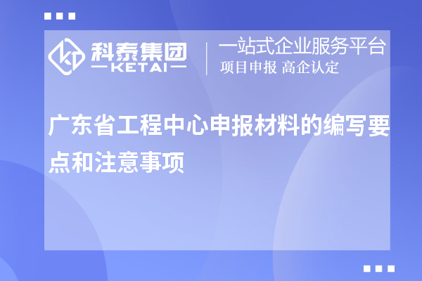 廣東省工程中心申報材料的編寫要點和注意事項