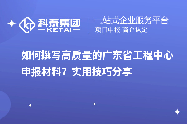 如何撰寫高質量的廣東省工程中心申報材料？實用技巧分享