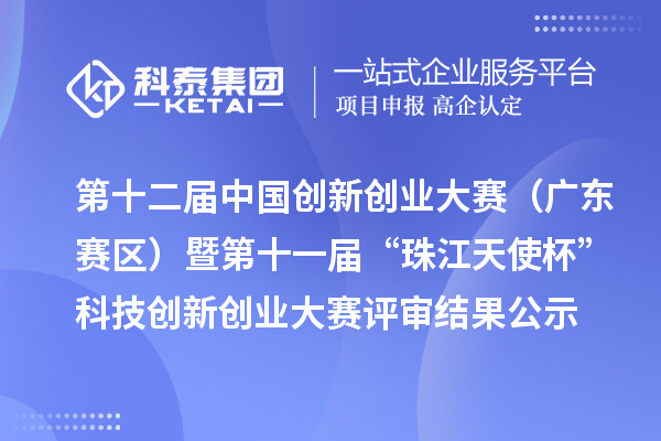 第十二屆中國創新創業大賽（廣東賽區）暨第十一屆“珠江天使杯”科技創新創業大賽評審結果公示