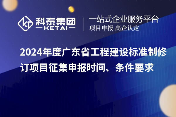 2024年度廣東省工程建設標準制修訂項目征集申報時間、條件要求