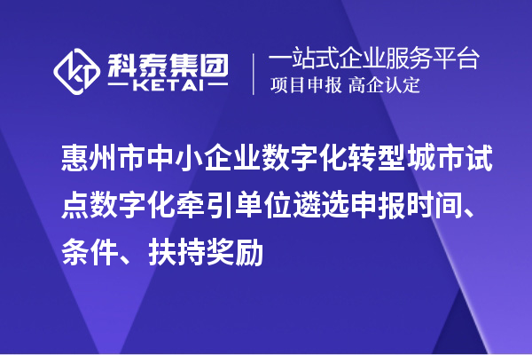 惠州市中小企業數字化轉型城市試點數字化牽引單位遴選申報時間、條件、扶持獎勵