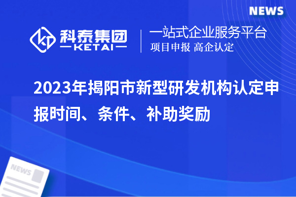 2023年揭陽市新型研發機構認定申報時間、條件、補助獎勵