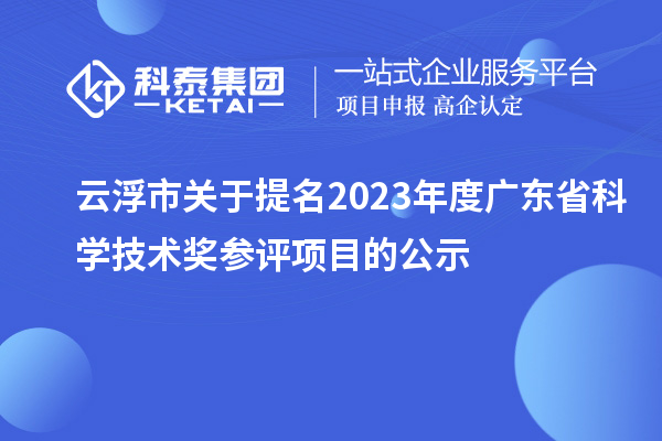 云浮市關于提名2023年度廣東省科學技術獎參評項目的公示