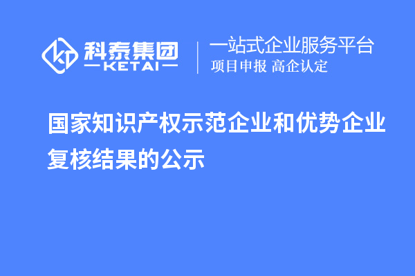 國家知識產權示范企業和優勢企業復核結果的公示