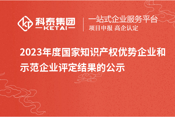 2023年度國家知識產權優勢企業和示范企業評定結果的公示