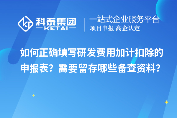 如何正確填寫研發費用加計扣除的申報表？需要留存哪些備查資料？