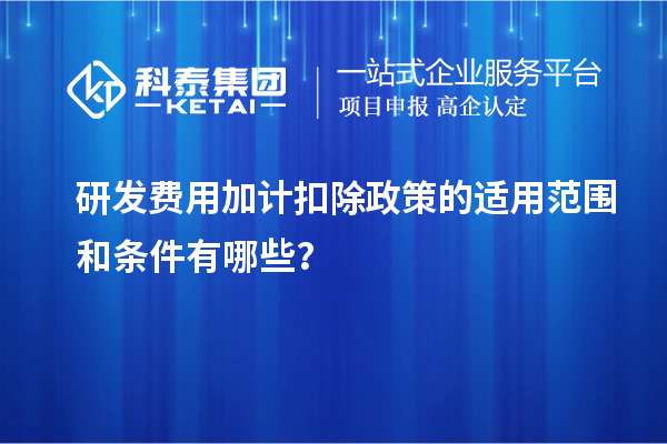 研發費用加計扣除政策的適用范圍和條件有哪些？