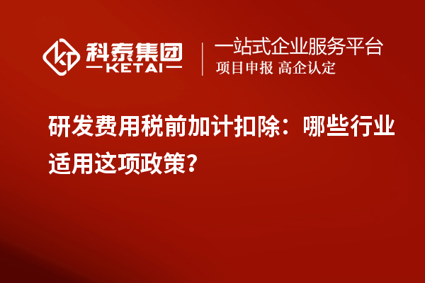 研發費用稅前加計扣除：哪些行業適用這項政策？