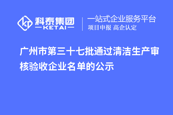 廣州市第三十七批通過清潔生產審核驗收企業名單的公示