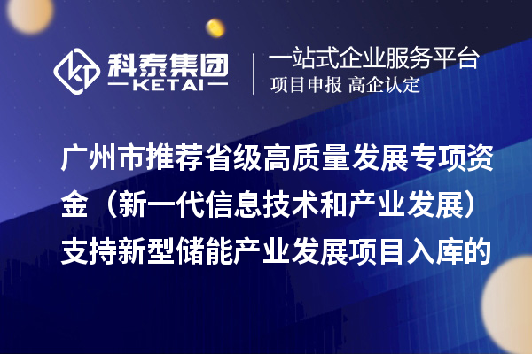 廣州市推薦省級高質量發展專項資金（新一代信息技術和產業發展）支持新型儲能產業發展項目入庫的通告