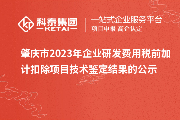 肇慶市2023年企業研發費用稅前加計扣除項目技術鑒定結果的公示