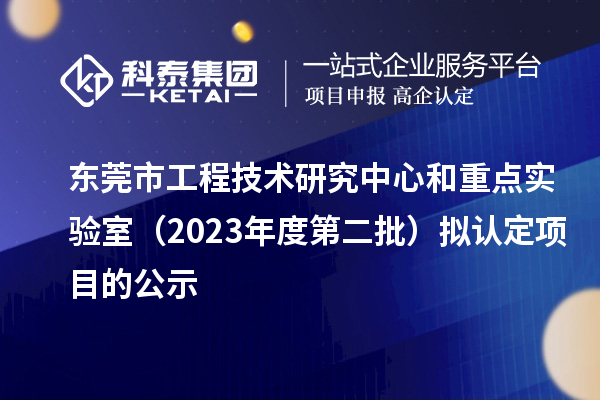 東莞市工程技術研究中心和重點實驗室（2023年度第二批）擬認定項目的公示