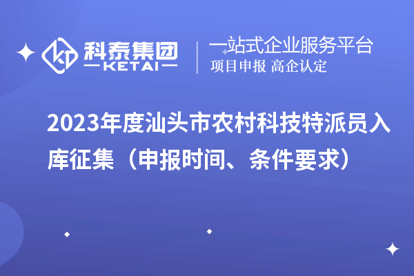 2023年度汕頭市農村科技特派員入庫征集（申報時間、條件要求）