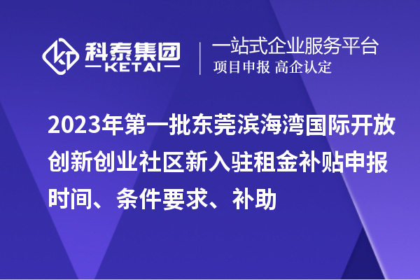 2023年第一批東莞濱海灣國際開放創新創業社區新入駐租金補貼申報時間、條件要求、補助