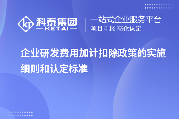 企業研發費用加計扣除政策的實施細則和認定標準