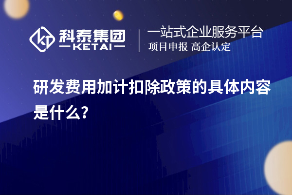 研發費用加計扣除政策的具體內容是什么？