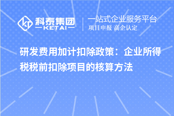 研發費用加計扣除政策：企業所得稅稅前扣除項目的核算方法