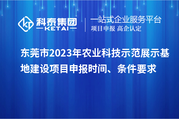 東莞市2023年農(nóng)業(yè)科技示范展示基地建設(shè)<a href=http://5511mu.com/shenbao.html target=_blank class=infotextkey>項目申報</a>時間、條件要求