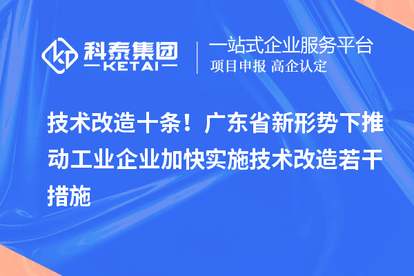 技術改造十條！廣東省新形勢下推動工業企業加快實施技術改造若干措施