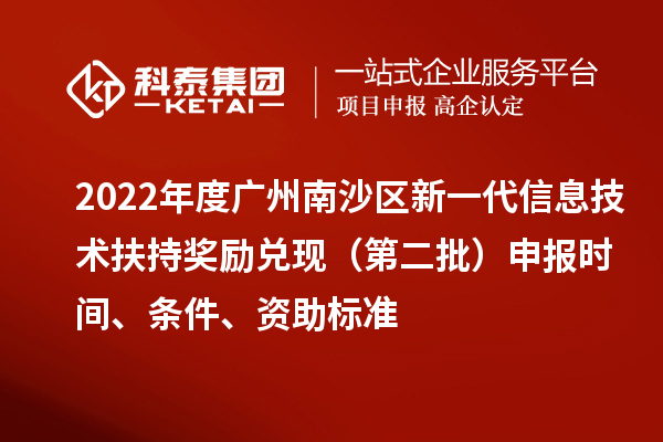 2022年度廣州南沙區新一代信息技術扶持獎勵兌現（第二批）申報時間、條件、資助標準