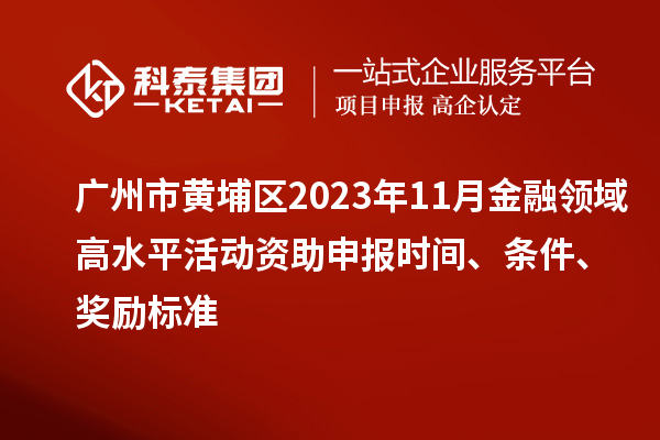 廣州市黃埔區(qū)2023年11月金融領(lǐng)域高水平活動(dòng)資助申報(bào)時(shí)間、條件、獎(jiǎng)勵(lì)標(biāo)準(zhǔn)