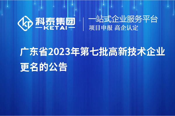 廣東省2023年第七批高新技術企業更名的公告