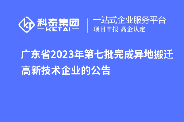 廣東省2023年第七批完成異地搬遷高新技術企業的公告